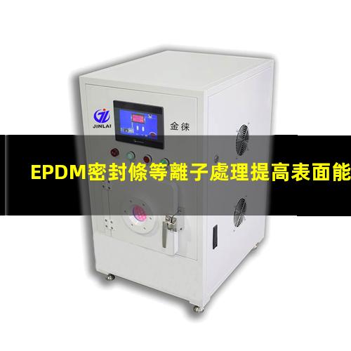 EPDM密封條等離子處理提高表面能，改善粘接強(qiáng)度