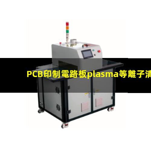 PCB印制電路板plasma等離子清洗機(jī)原理及作用