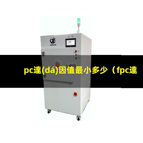 pc達(dá)因值最小多少（fpc達(dá)因值是什么意思）