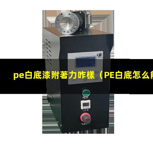 pe白底漆附著力咋樣