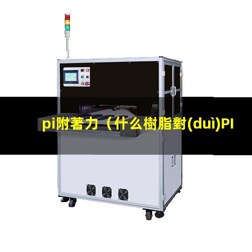 pi附著力（什么樹脂對(duì)PI附著力好）對(duì)pi附著力好的樹脂