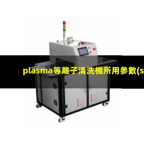 plasma等離子清洗機所用參數(shù)