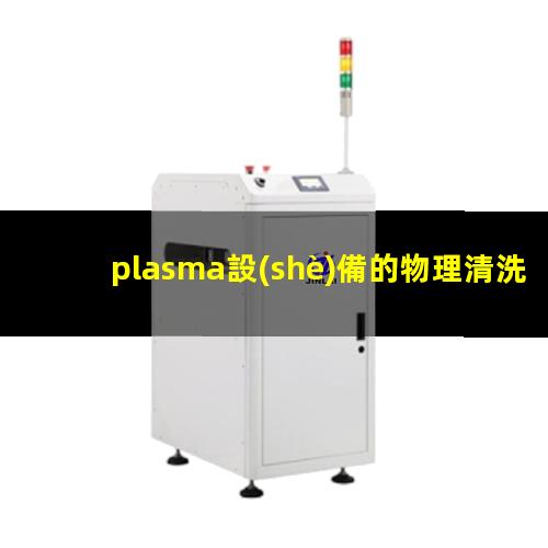 plasma設(shè)備的物理清洗工藝是由哪些氣體組成的