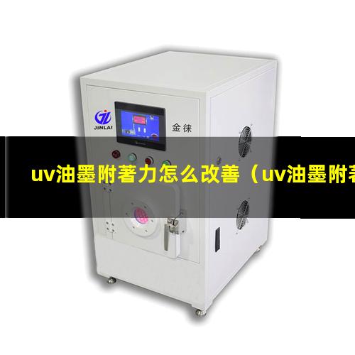 uv油墨附著力怎么改善