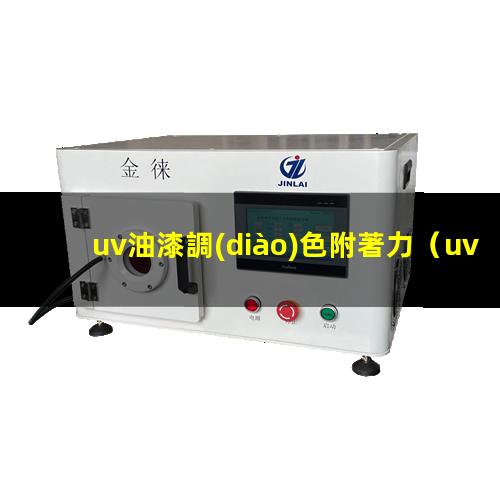 uv油漆調(diào)色附著力