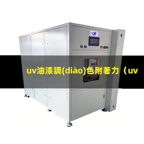 uv油漆調(diào)色附著力