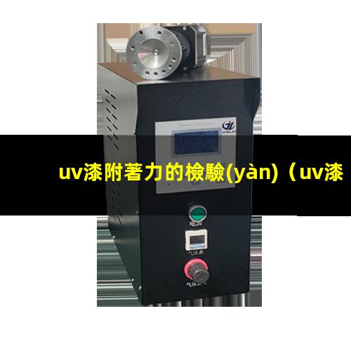 uv漆附著力的檢驗(yàn)（uv漆附著力差怎么解決）