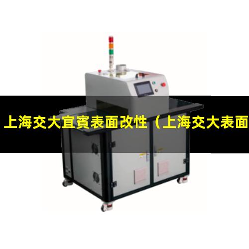 上海交大宜賓表面改性（上海交大表面改性與增材）