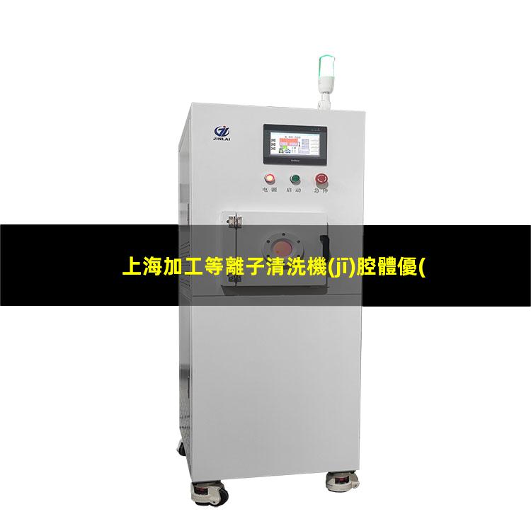上海加工等離子清洗機(jī)腔體優(yōu)選企業(yè)