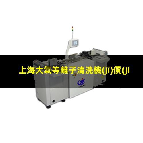 上海大氣等離子清洗機(jī)價(jià)格