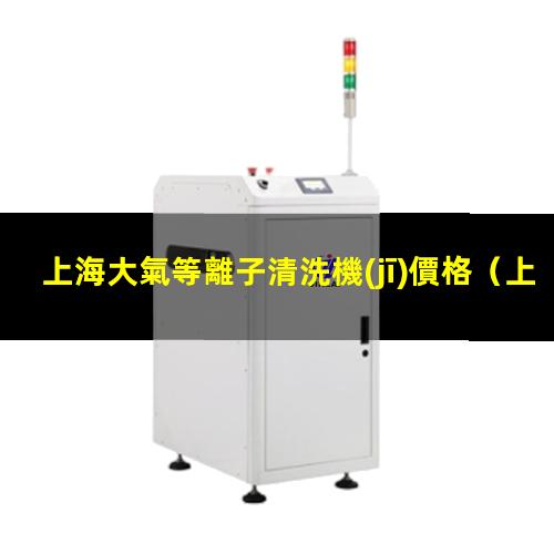 上海大氣等離子清洗機(jī)價格