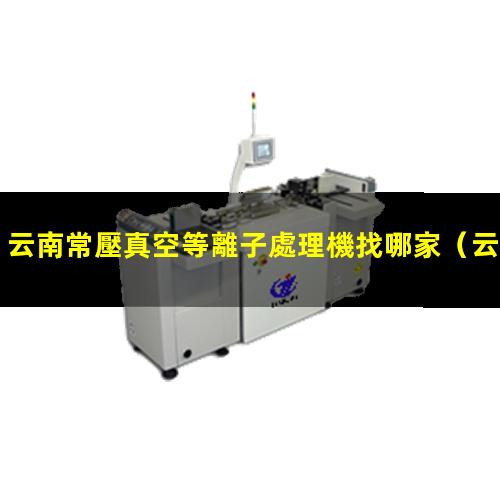 云南常壓真空等離子處理機找哪家