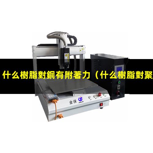 什么樹脂對銅有附著力