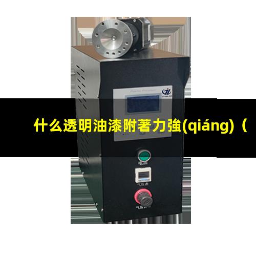 什么透明油漆附著力強(qiáng)（什么透明樹脂附著力最好）
