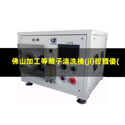 佛山加工等離子清洗機(jī)腔體優(yōu)選企業(yè)
