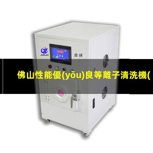 佛山性能優(yōu)良等離子清洗機(jī)腔體銷售電話