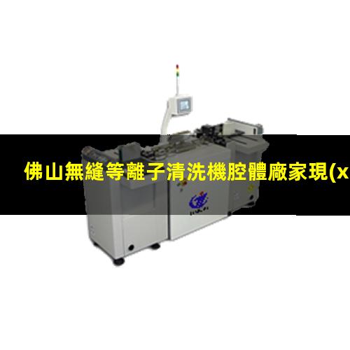 佛山無縫等離子清洗機腔體廠家現(xiàn)貨