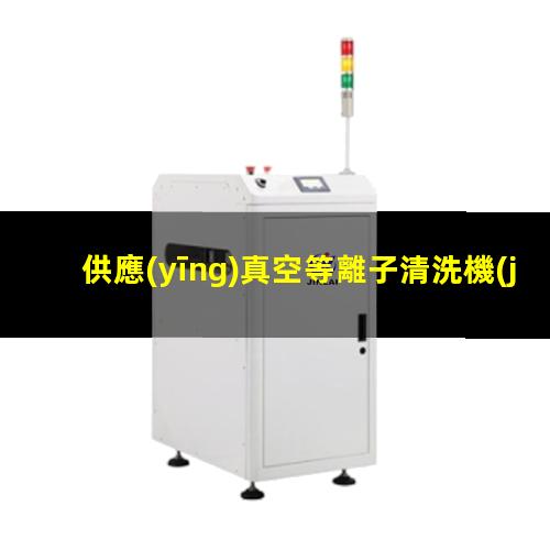 供應(yīng)真空等離子清洗機(jī)廠家
