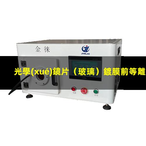 光學(xué)鏡片（玻璃）鍍膜前等離子清洗能夠提高膜層附著力