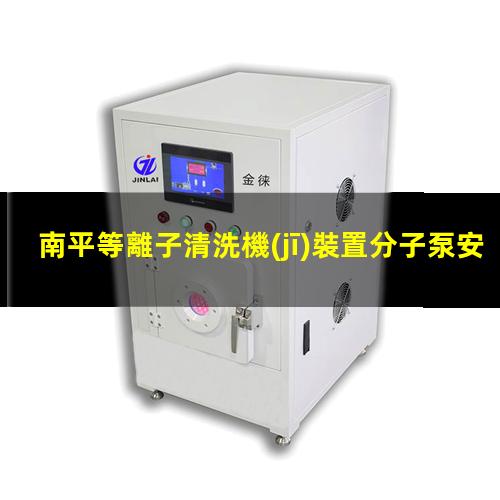 南平等離子清洗機(jī)裝置分子泵安裝