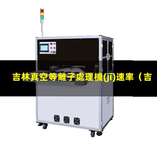 吉林真空等離子處理機(jī)速率