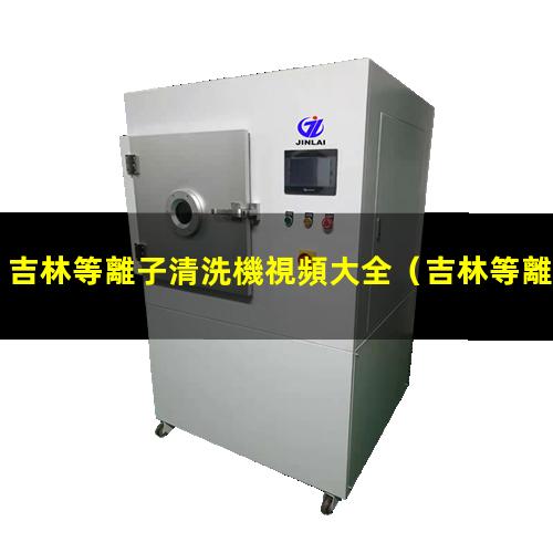 吉林等離子清洗機視頻大全