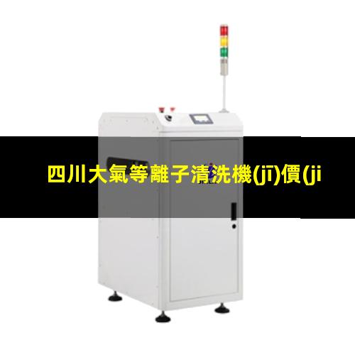 四川大氣等離子清洗機(jī)價(jià)格