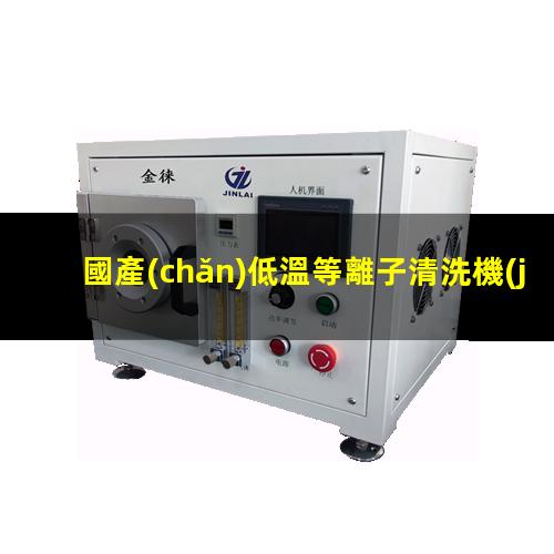 國產(chǎn)低溫等離子清洗機(jī)
