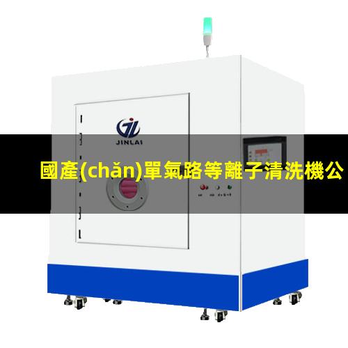國產(chǎn)單氣路等離子清洗機公司