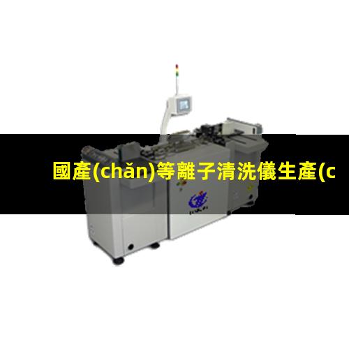 國產(chǎn)等離子清洗儀生產(chǎn)