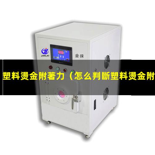 塑料燙金附著力（怎么判斷塑料燙金附著力）塑料燙金附著力差的原因