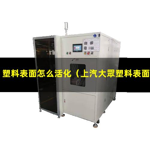 塑料表面怎么活化（上汽大眾塑料表面活化劑）