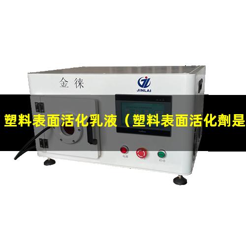 塑料表面活化乳液（塑料表面活化劑是干啥用的）