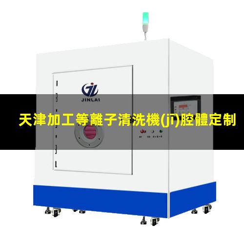 天津加工等離子清洗機(jī)腔體定制價格