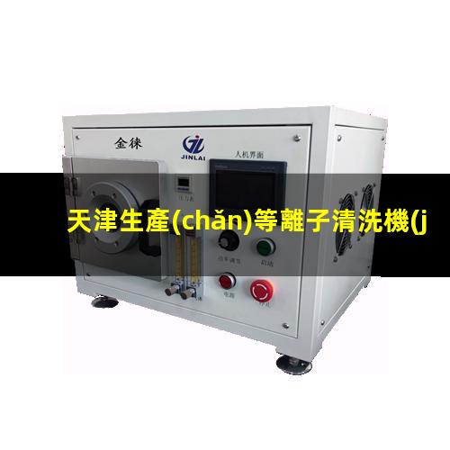 天津生產(chǎn)等離子清洗機(jī)腔體銷售電話