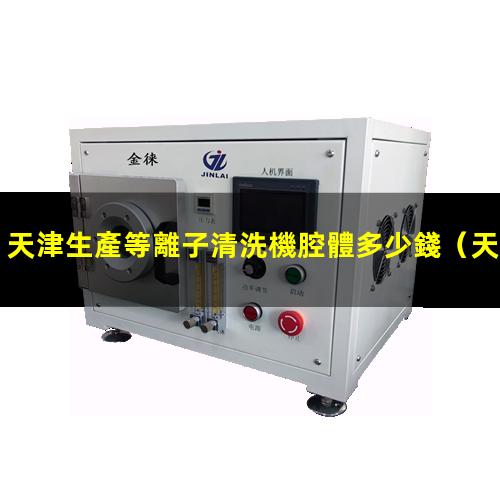 天津生產等離子清洗機腔體多少錢