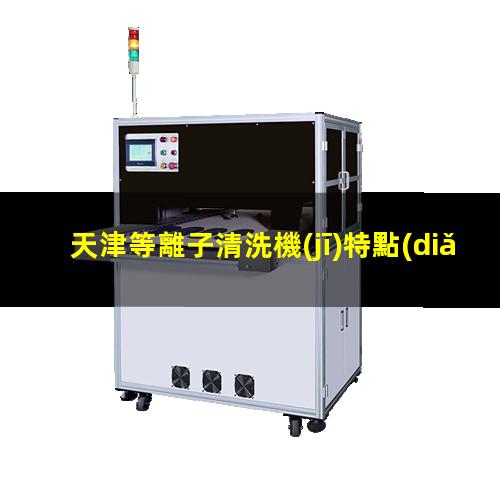 天津等離子清洗機(jī)特點(diǎn)