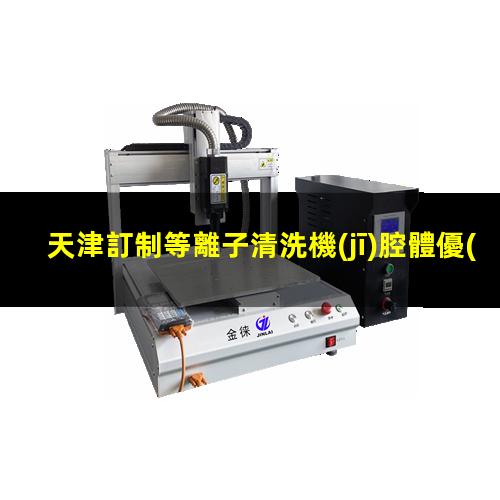 天津訂制等離子清洗機(jī)腔體優(yōu)質(zhì)服務(wù)