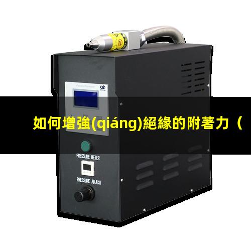 如何增強(qiáng)絕緣的附著力