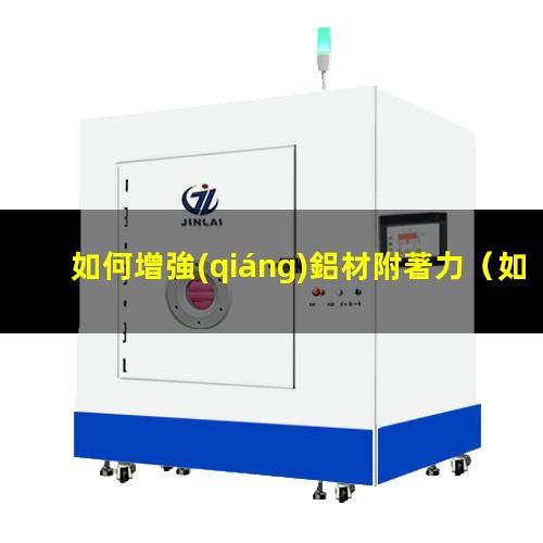 如何增強(qiáng)鋁材附著力