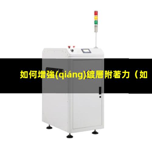 如何增強(qiáng)鍍層附著力