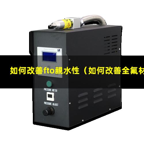 如何改善fto親水性（如何改善全氟材料的親水性）