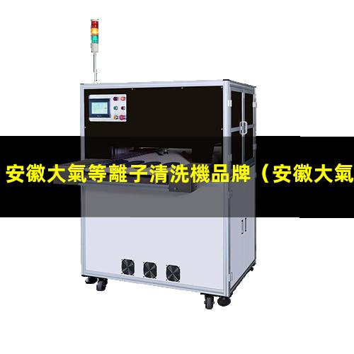 安徽大氣等離子清洗機品牌