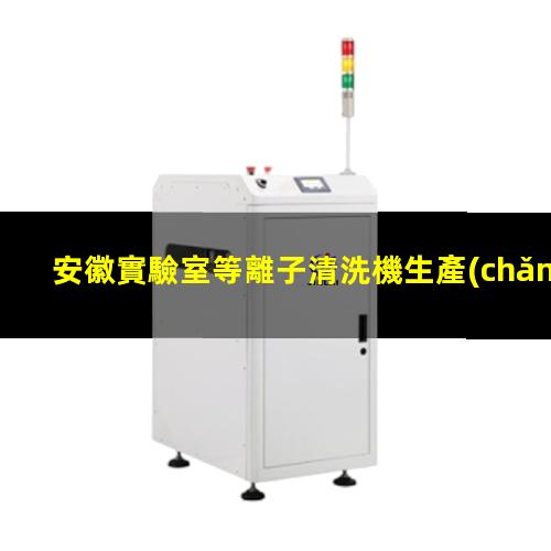 安徽實驗室等離子清洗機生產(chǎn)商