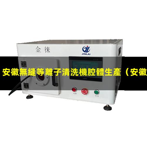 安徽無縫等離子清洗機腔體生產