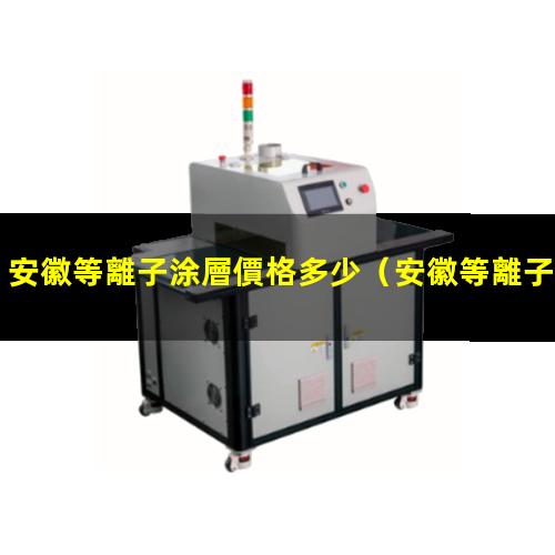 安徽等離子涂層價格多少