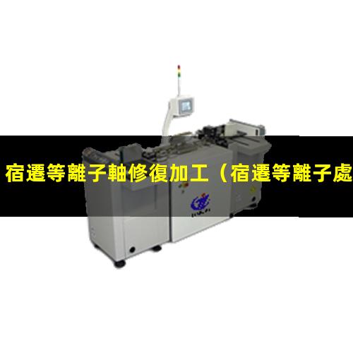 宿遷等離子軸修復加工
