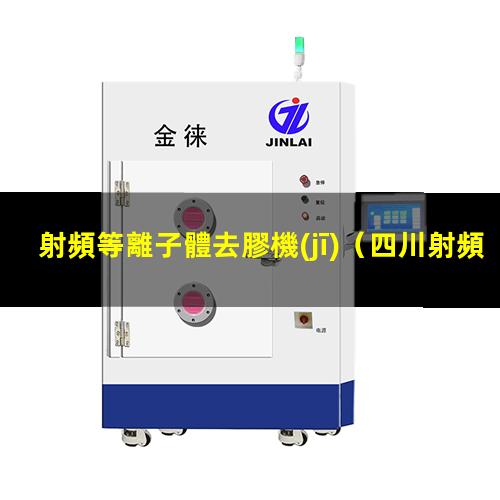 射頻等離子體去膠機(jī)（四川射頻等離子清洗機(jī)廠家報價多少錢）