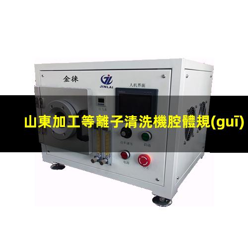 山東加工等離子清洗機腔體規(guī)格齊全