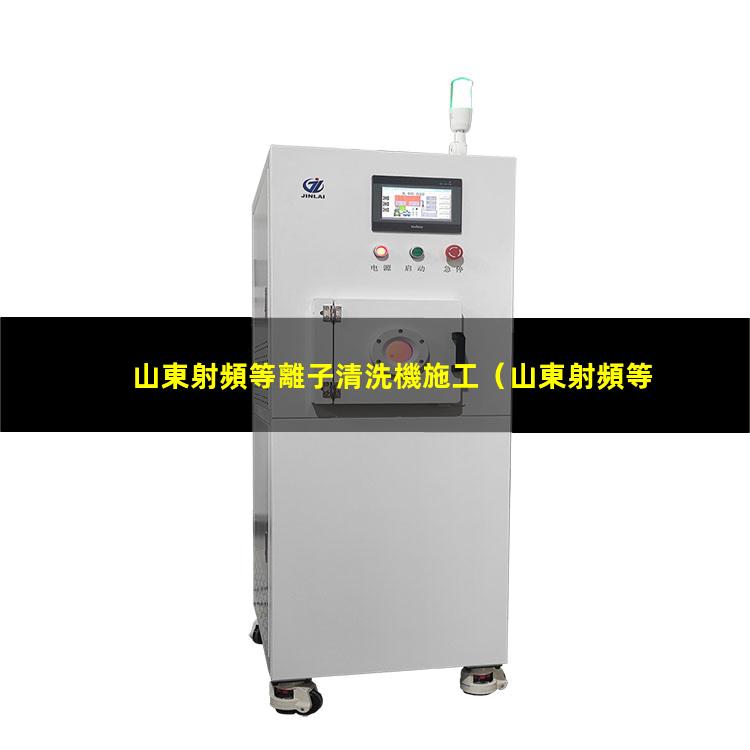 山東射頻等離子清洗機施工